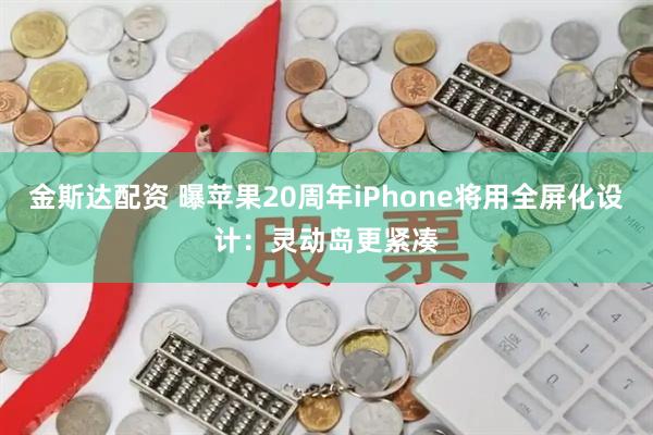 金斯达配资 曝苹果20周年iPhone将用全屏化设计：灵动岛更紧凑