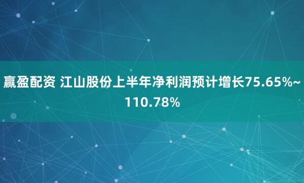 赢盈配资 江山股份上半年净利润预计增长75.65%~110.78%
