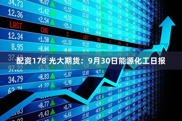 配资178 光大期货:9月30日能源化工日报