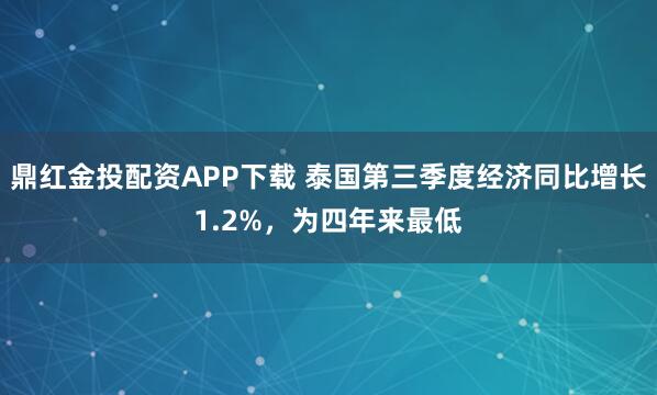 鼎红金投配资APP下载 泰国第三季度经济同比增长1.2%，为四年来最低