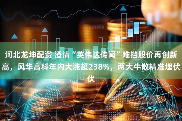 河北龙坤配资 澄清“英伟达传闻”难挡股价再创新高，风华高科年内大涨超238%，两大牛散精准埋伏