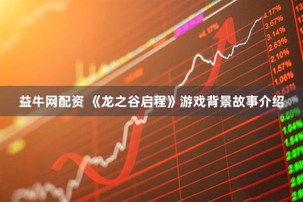 益牛网配资 《龙之谷启程》游戏背景故事介绍
